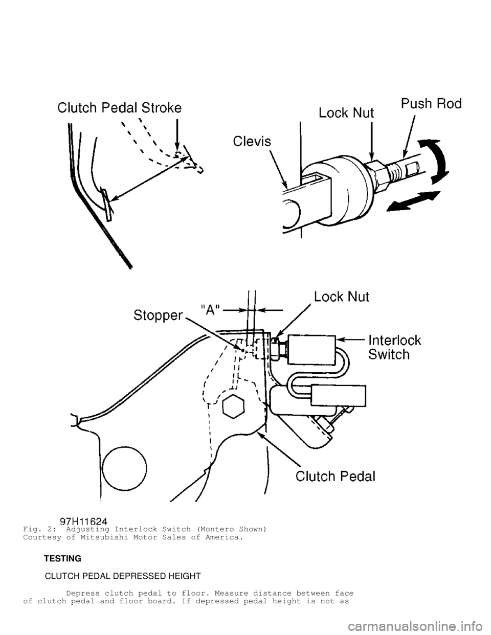 MITSUBISHI MONTERO 1998  Service Manual Fig. 2:  Adjusting Interlock Switch (Montero Shown)
Courtesy of Mitsubishi Motor Sales of America.
         TESTING
          CLUTCH PEDAL DEPRESSED HEIGHT
         Depress clutch pedal to floor. Meas