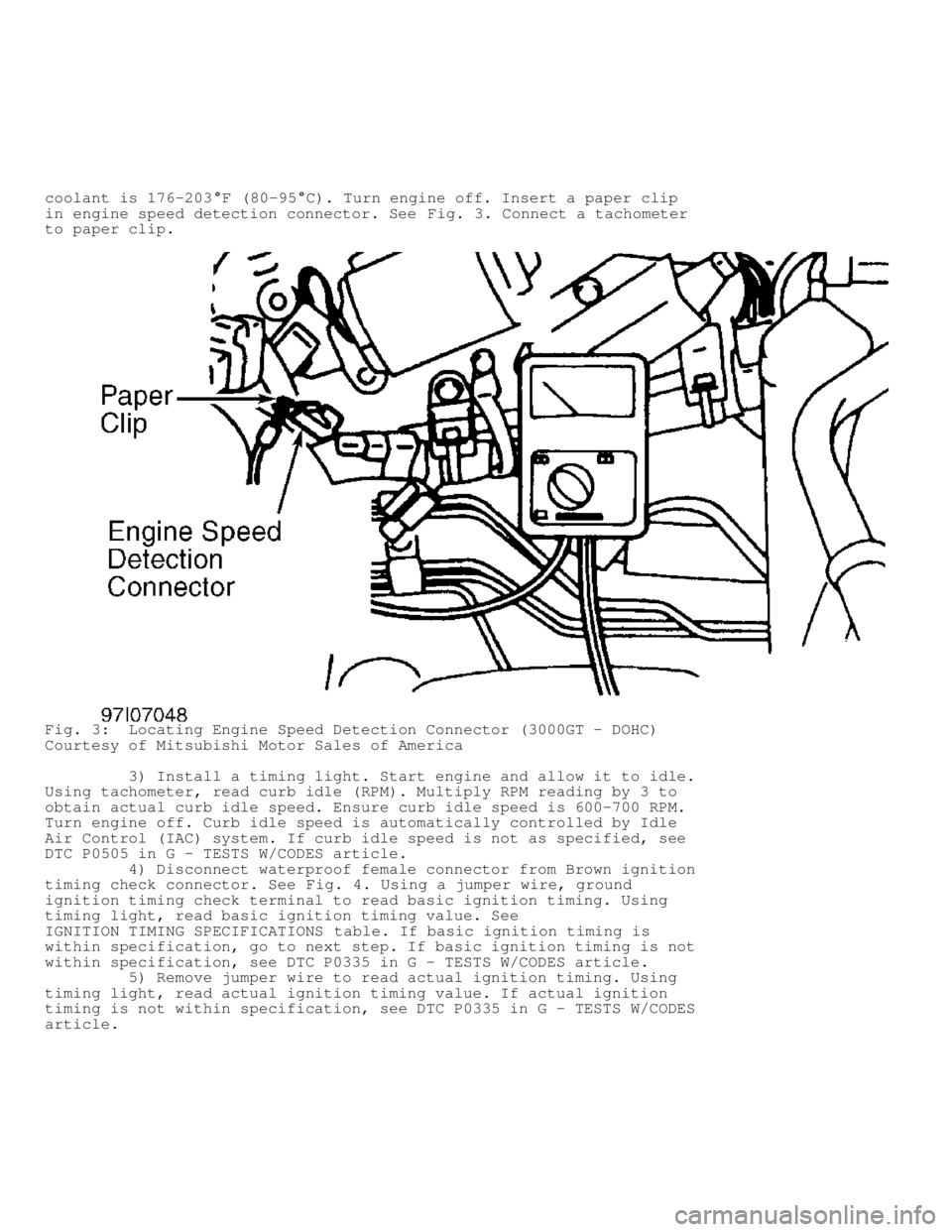 MITSUBISHI MONTERO 1998 Workshop Manual coolant is 176-203�F (80-95�C). Turn engine off. Insert a paper clip
in engine speed detection connector. See  Fig. 3. Connect a tachometer
to paper clip.
Fig. 3:  Locating Engine Speed Detection Conn