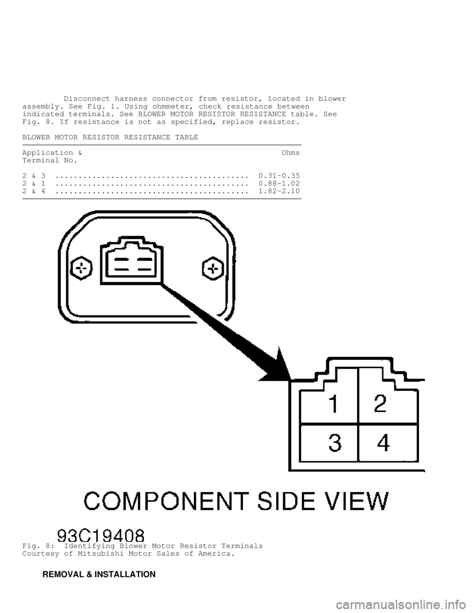 MITSUBISHI MONTERO 1998  Service Manual          Disconnect harness connector from resistor, located in blower
assembly. See Fig. 1. Using ohmmeter, check resistance between
indicated terminals. See BLOWER MOTOR RESISTOR RESISTANCE table. S