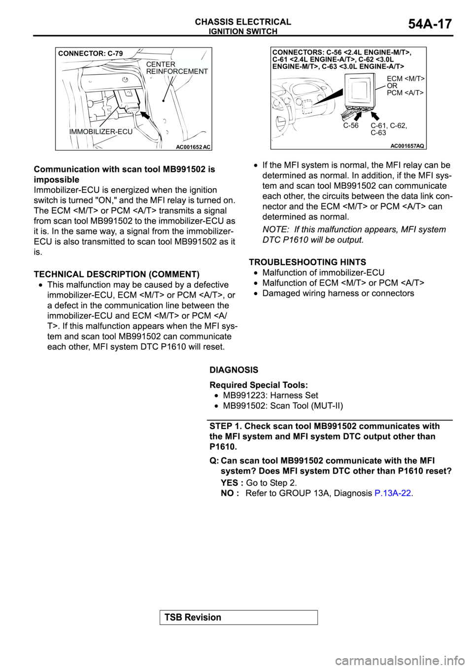 MITSUBISHI SPYDER 2003  Service Repair Manual AC001652
AC
IMMOBILIZER-ECU
CENTER
REINFORCEMENT
CONNECTOR: C-79
AC001657
AQ
ECM <M/T>
OR
PCM <A/T>
C-56
C-61, C-62,
C-63
CONNECTORS: C-56 <2.4L ENGINE-M/T>,
C-61 <2.4L ENGINE-A/T>, C-62 <3.0L
ENGINE-