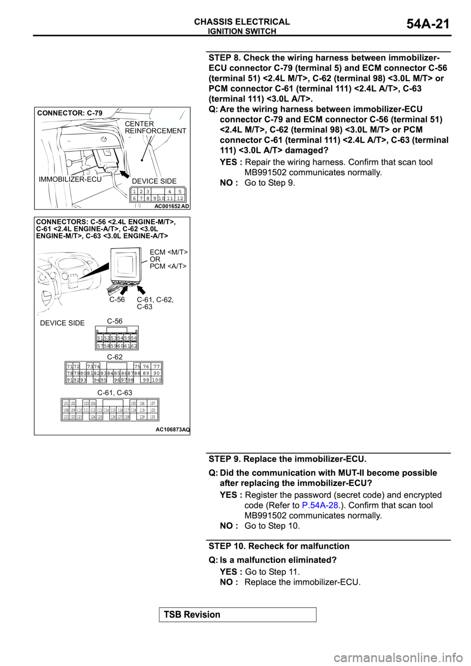 MITSUBISHI SPYDER 2003 Service Repair Manual AC001652
AD
IMMOBILIZER-ECU
CENTER
REINFORCEMENT
CONNECTOR: C-79
DEVICE SIDE
AC106873AQ
ECM <M/T>
OR
PCM <A/T>
C-56
C-61, C-62,
C-63
CONNECTORS: C-56 <2.4L ENGINE-M/T>,
C-61 <2.4L ENGINE-A/T>, C-62 <3 MITSUBISHI SPYDER 2003 Service Repair Manual AC001652
AD
IMMOBILIZER-ECU
CENTER
REINFORCEMENT
CONNECTOR: C-79
DEVICE SIDE
AC106873AQ
ECM <M/T>
OR
PCM <A/T>
C-56
C-61, C-62,
C-63
CONNECTORS: C-56 <2.4L ENGINE-M/T>,
C-61 <2.4L ENGINE-A/T>, C-62 <3