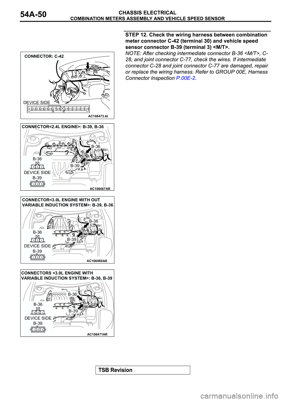MITSUBISHI SPYDER 2003  Service Repair Manual AC106473
CONNECTOR: C-42
AI
DEVICE SIDE
AC106467
AR
DEVICE SIDE
B-39
B-36
B-36
B-39
CONNECTOR<2.4L ENGINE>: B-39, B-36
AC106469
CONNECTOR<3.0L ENGINE WITH OUT 
VARIABLE INDUCTION SYSTEM>: B-39, B-36
A