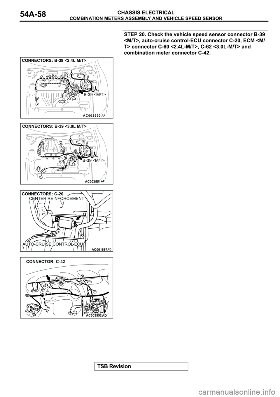 MITSUBISHI SPYDER 2003  Service Repair Manual AC003550
CONNECTORS: B-39 <2.4L M/T>
B-39 <M/T>
AF
AC003551
CONNECTORS: B-39 <3.0L M/T>
B-39 <M/T>
AF
AC001687
CONNECTORS: C-20CENTER REINFORCEMENT
AUTO-CRUISE CONTROL-ECU
AD
AC003552AD
CONNECTOR: C-4