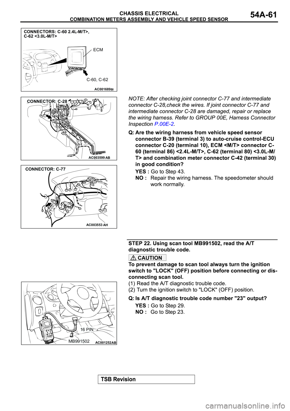 MITSUBISHI SPYDER 2003  Service Repair Manual CAUTION
AC001689
CONNECTORS: C-60 2.4L-M/T>, 
C-62 <3.0L-M/T>
ECM 
C-60, C-62
BI
AC003599AB
CONNECTOR: C-28
AC003553AH
CONNECTOR: C-77
AC001252MB99150216 PINAB 