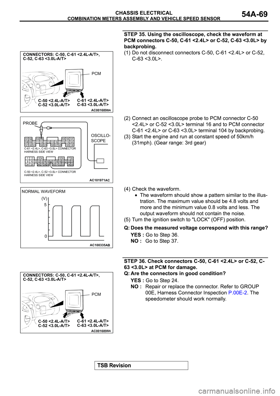 MITSUBISHI SPYDER 2003  Service Repair Manual AC001689
CONNECTORS: C-50, C-61 <2.4L-A/T>,
C-52, C-63 <3.0L-A/T>        
C-61 <2.4L-A/T>
C-63 <3.0L-A/T> C-50 <2.4L-A/T>
C-52 <3.0L-A/T>
BA
PCM
AC101971
101
121 108102
122 109 110
123103
111104
112
1