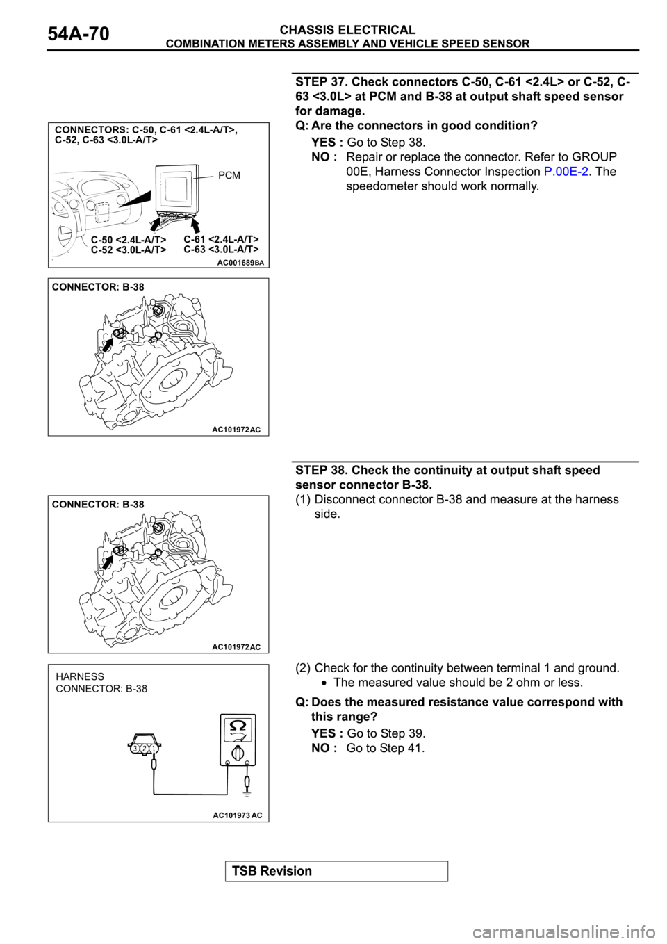 MITSUBISHI SPYDER 2003 Service Repair Manual AC001689
CONNECTORS: C-50, C-61 <2.4L-A/T>,
C-52, C-63 <3.0L-A/T>
C-61 <2.4L-A/T>
C-63 <3.0L-A/T> C-50 <2.4L-A/T>
C-52 <3.0L-A/T>
BA
PCM
AC101972
CONNECTOR: B-38
AC
AC101972
CONNECTOR: B-38
AC MITSUBISHI SPYDER 2003 Service Repair Manual AC001689
CONNECTORS: C-50, C-61 <2.4L-A/T>,
C-52, C-63 <3.0L-A/T>
C-61 <2.4L-A/T>
C-63 <3.0L-A/T> C-50 <2.4L-A/T>
C-52 <3.0L-A/T>
BA
PCM
AC101972
CONNECTOR: B-38
AC
AC101972
CONNECTOR: B-38
AC
