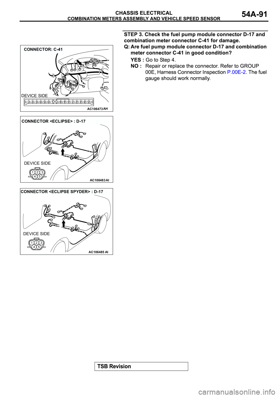 MITSUBISHI SPYDER 2003  Service Repair Manual AC106473
CONNECTOR: C-41
AH
DEVICE SIDE
AC106483AI
CONNECTOR <ECLIPSE> : D-17
DEVICE SIDE
123
45
AC106485AI
CONNECTOR <ECLIPSE SPYDER> : D-17
DEVICE SIDE
123
45 
