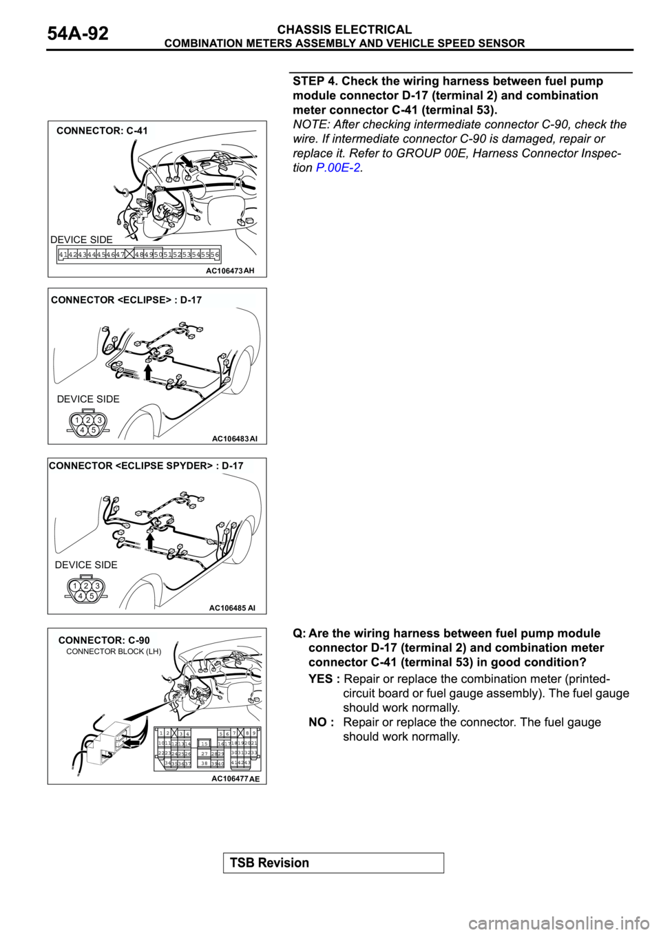 MITSUBISHI SPYDER 2003  Service Repair Manual AC106473
CONNECTOR: C-41
AH
DEVICE SIDE
AC106483AI
CONNECTOR <ECLIPSE> : D-17
DEVICE SIDE
123
45
AC106485AI
CONNECTOR <ECLIPSE SPYDER> : D-17
DEVICE SIDE
123
45
AC106477
CONNECTOR: C-90
AE
CONNECTOR B