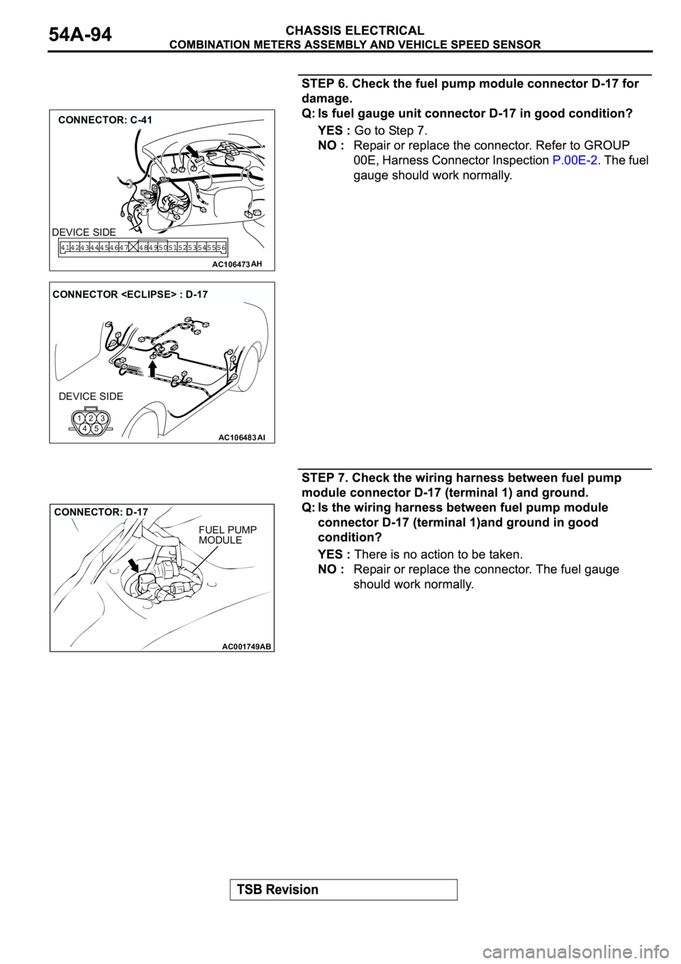 MITSUBISHI SPYDER 2003  Service Repair Manual AC106473
CONNECTOR: C-41
AH
DEVICE SIDE
AC106483AI
CONNECTOR <ECLIPSE> : D-17
DEVICE SIDE
123
45
AC001749
AB
FUEL PUMP
MODULE
CONNECTOR: D-17 