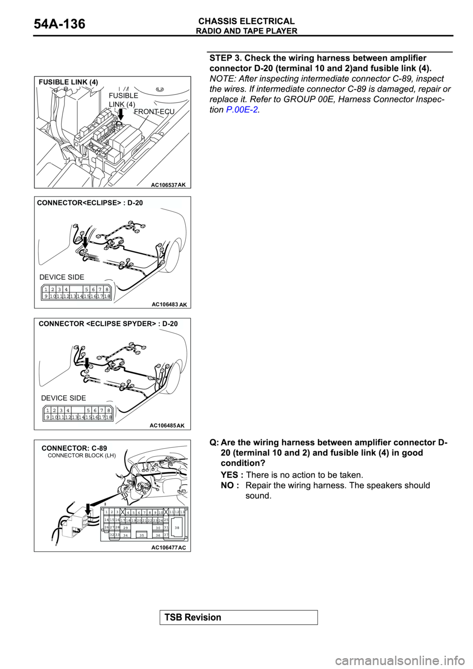MITSUBISHI SPYDER 2003  Service Repair Manual AC106537AK
FUSIBLE LINK (4)
FRONT-ECU
FUSIBLE 
LINK (4)
AC106483AK
CONNECTOR<ECLIPSE> : D-20
DEVICE SIDE
AC106485AK
CONNECTOR <ECLIPSE SPYDER> : D-20
DEVICE SIDE
AC106477
CONNECTOR: C-89
AC
CONNECTOR 
