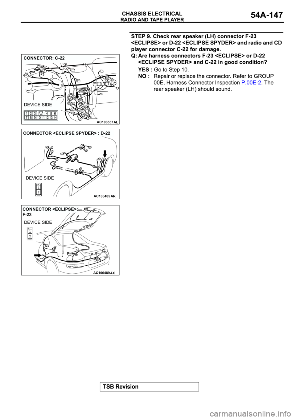 MITSUBISHI SPYDER 2003  Service Repair Manual AC106557AL
CONNECTOR: C-22
DEVICE SIDE
12 11 10 1345
146
9 83 2
7 1
AC106485AR
CONNECTOR <ECLIPSE SPYDER> : D-22
DEVICE SIDE
AC106489AX
CONNECTOR <ECLIPSE>: 
F-23
DEVICE SIDE 