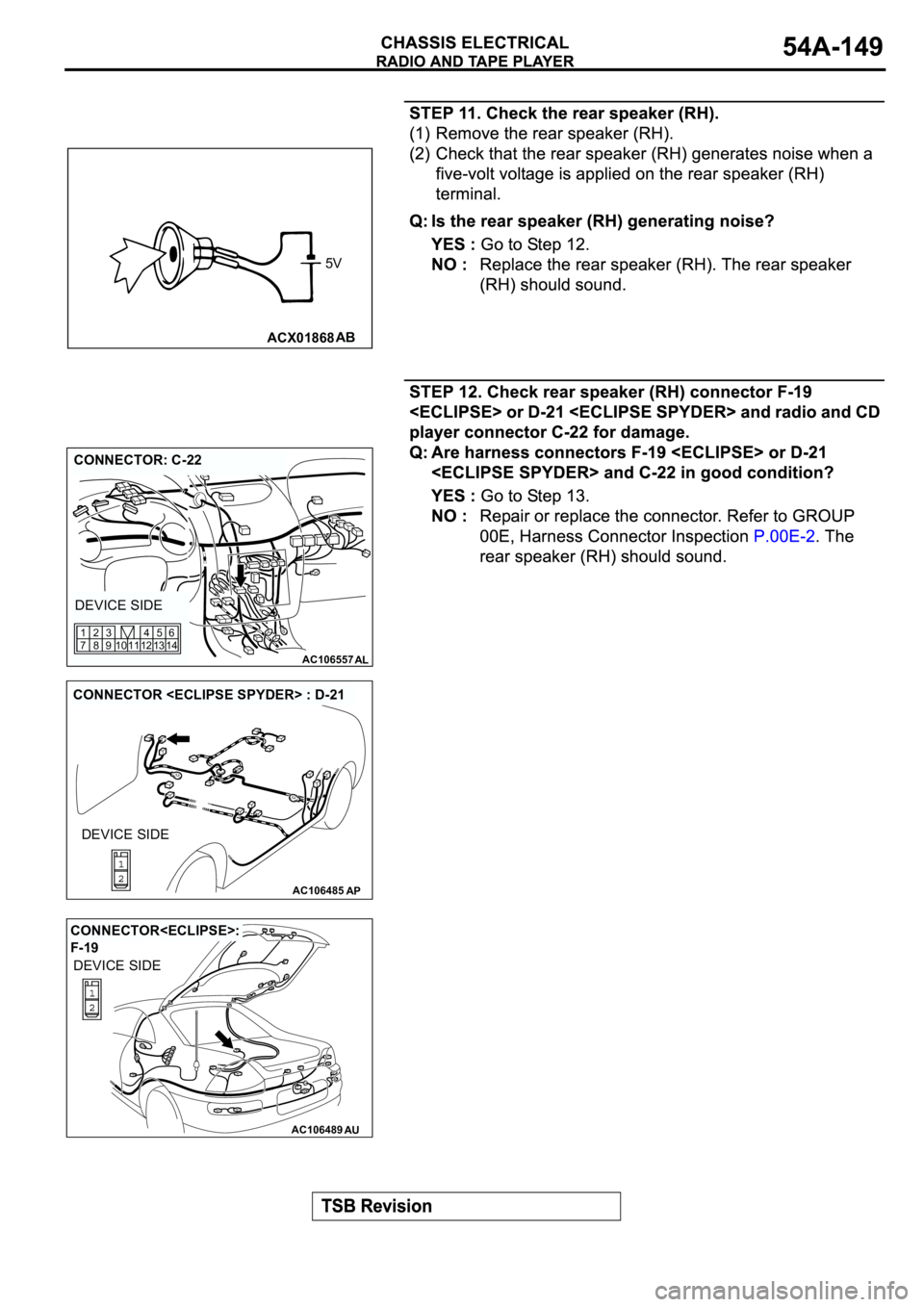 MITSUBISHI SPYDER 2003  Service Repair Manual ACX01868AB
5V
AC106557AL
CONNECTOR: C-22
DEVICE SIDE
12 11 10 1345
146
9 83 2
7 1
AC106485AP
CONNECTOR <ECLIPSE SPYDER> : D-21
DEVICE SIDE
AC106489AU
CONNECTOR<ECLIPSE>: 
F-19
DEVICE SIDE 