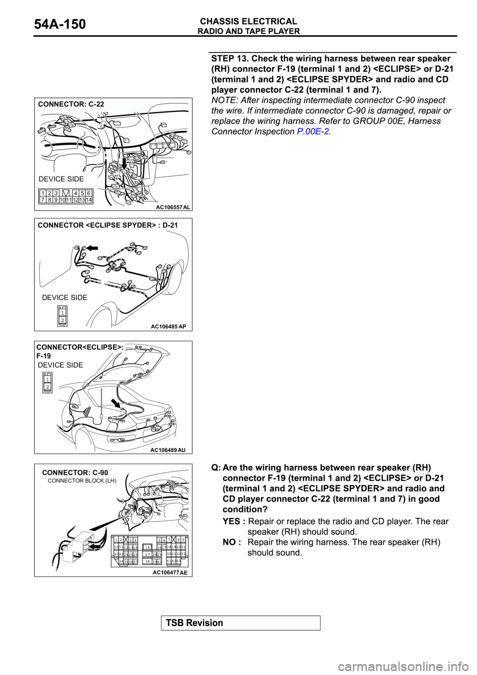 MITSUBISHI SPYDER 2003  Service Repair Manual AC106557AL
CONNECTOR: C-22
DEVICE SIDE
12 11 10 1345
146
9 83 2
7 1
AC106485AP
CONNECTOR <ECLIPSE SPYDER> : D-21
DEVICE SIDE
AC106489AU
CONNECTOR<ECLIPSE>: 
F-19
DEVICE SIDE
AC106477
CONNECTOR: C-90
A