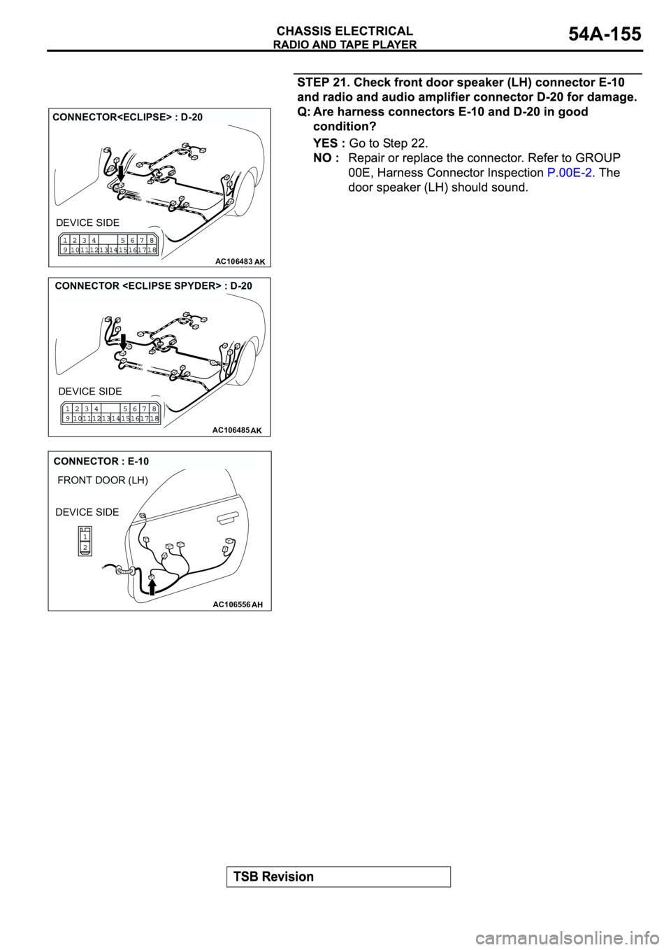 MITSUBISHI SPYDER 2003  Service Repair Manual AC106483AK
CONNECTOR<ECLIPSE> : D-20
DEVICE SIDE
AC106485AK
CONNECTOR <ECLIPSE SPYDER> : D-20
DEVICE SIDE
AC106556
FRONT DOOR (LH)
AH
CONNECTOR : E-10
DEVICE SIDE 