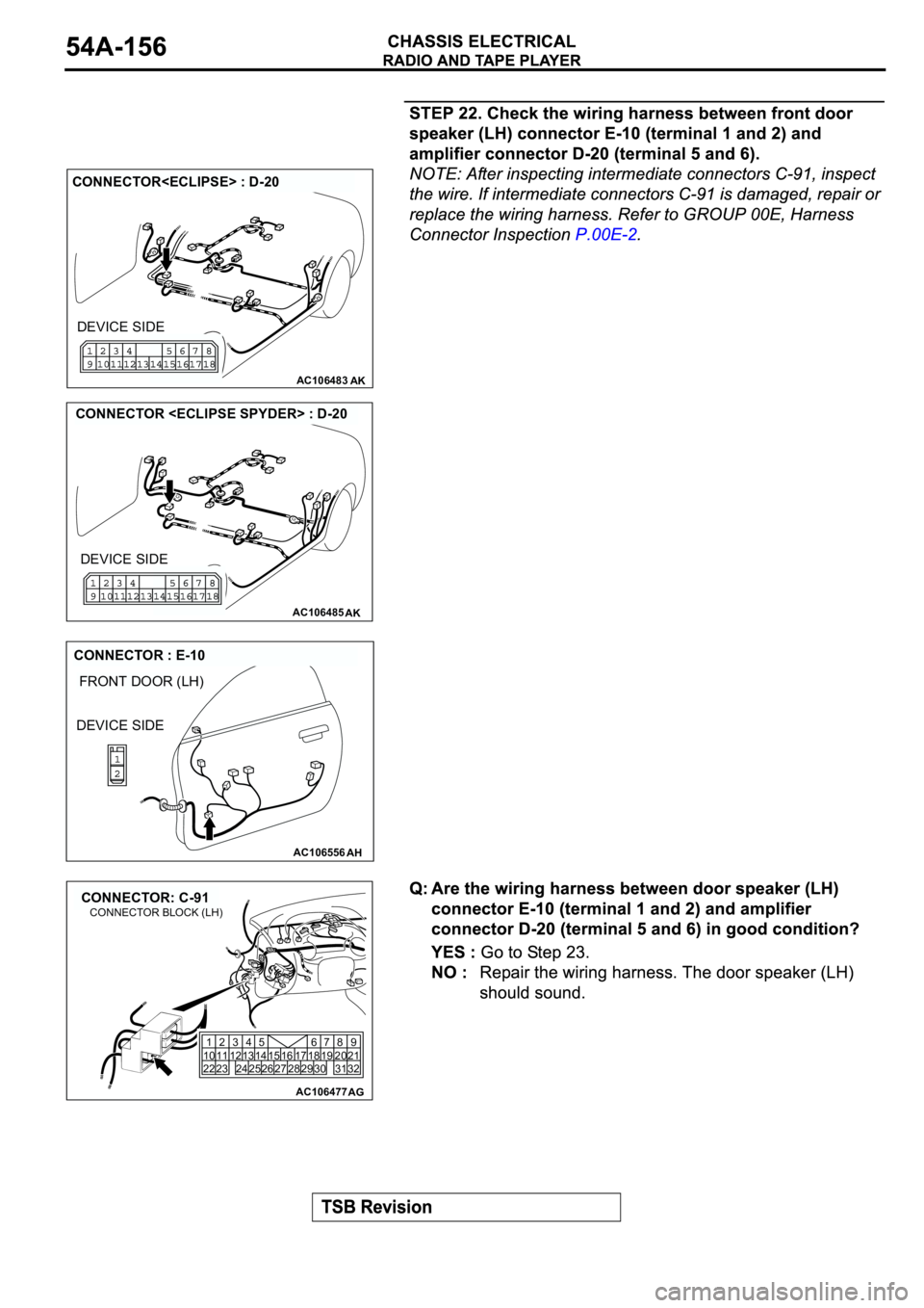 MITSUBISHI SPYDER 2003  Service Repair Manual AC106483AK
CONNECTOR<ECLIPSE> : D-20
DEVICE SIDE
AC106485AK
CONNECTOR <ECLIPSE SPYDER> : D-20
DEVICE SIDE
AC106556
FRONT DOOR (LH)
AH
CONNECTOR : E-10
DEVICE SIDE
AC106477
CONNECTOR: C-91
AG
1
10
222
