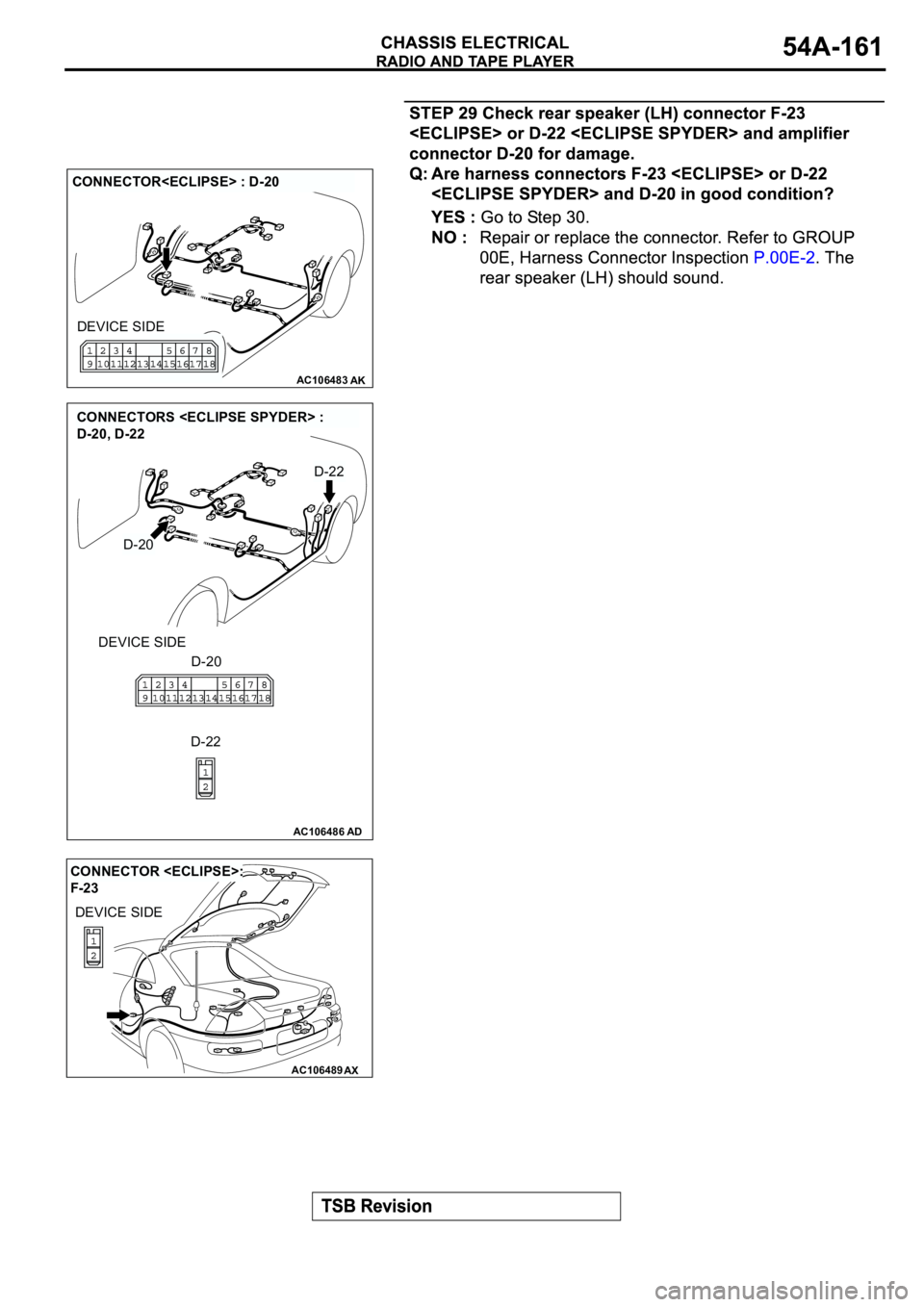 MITSUBISHI SPYDER 2003  Service Repair Manual AC106483AK
CONNECTOR<ECLIPSE> : D-20
DEVICE SIDE
AC106486AD
CONNECTORS <ECLIPSE SPYDER> : 
D-20, D-22
DEVICE SIDE
D-20
D-20
D-22
D-22
AC106489AX
CONNECTOR <ECLIPSE>: 
F-23
DEVICE SIDE 