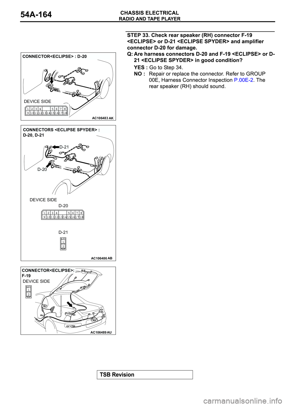 MITSUBISHI SPYDER 2003  Service Repair Manual AC106483AK
CONNECTOR<ECLIPSE> : D-20
DEVICE SIDE
AC106486AB
CONNECTORS <ECLIPSE SPYDER> : 
D-20, D-21
DEVICE SIDE
D-20
D-20
D-21
D-21
AC106489AU
CONNECTOR<ECLIPSE>: 
F-19
DEVICE SIDE 