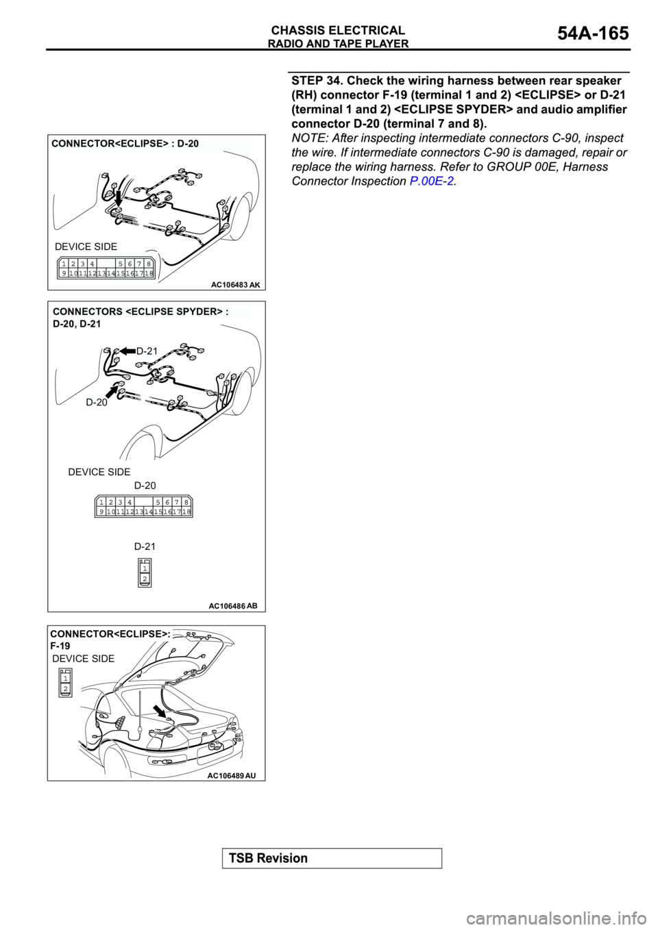 MITSUBISHI SPYDER 2003  Service Repair Manual AC106483AK
CONNECTOR<ECLIPSE> : D-20
DEVICE SIDE
AC106486AB
CONNECTORS <ECLIPSE SPYDER> : 
D-20, D-21
DEVICE SIDE
D-20
D-20
D-21
D-21
AC106489AU
CONNECTOR<ECLIPSE>: 
F-19
DEVICE SIDE 