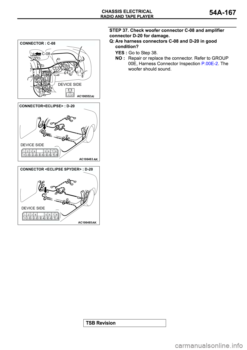 MITSUBISHI SPYDER 2003  Service Repair Manual AC106552AI
CONNECTOR : C-08
C-08
DEVICE SIDE
AC106483AK
CONNECTOR<ECLIPSE> : D-20
DEVICE SIDE
AC106485AK
CONNECTOR <ECLIPSE SPYDER> : D-20
DEVICE SIDE 