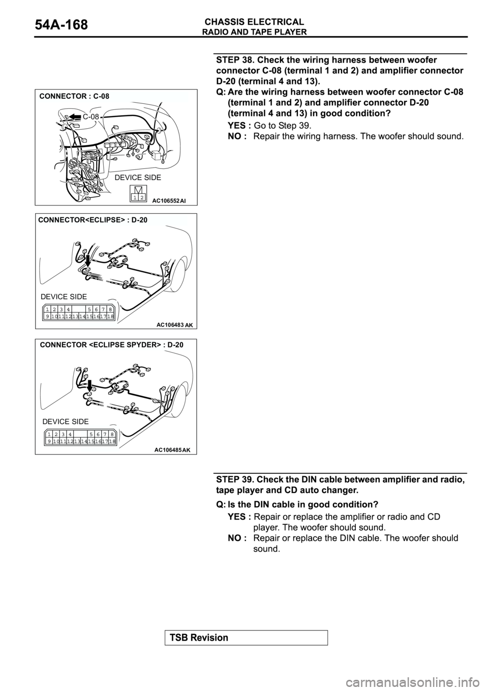 MITSUBISHI SPYDER 2003  Service Repair Manual AC106552AI
CONNECTOR : C-08
C-08
DEVICE SIDE
AC106483AK
CONNECTOR<ECLIPSE> : D-20
DEVICE SIDE
AC106485AK
CONNECTOR <ECLIPSE SPYDER> : D-20
DEVICE SIDE 
