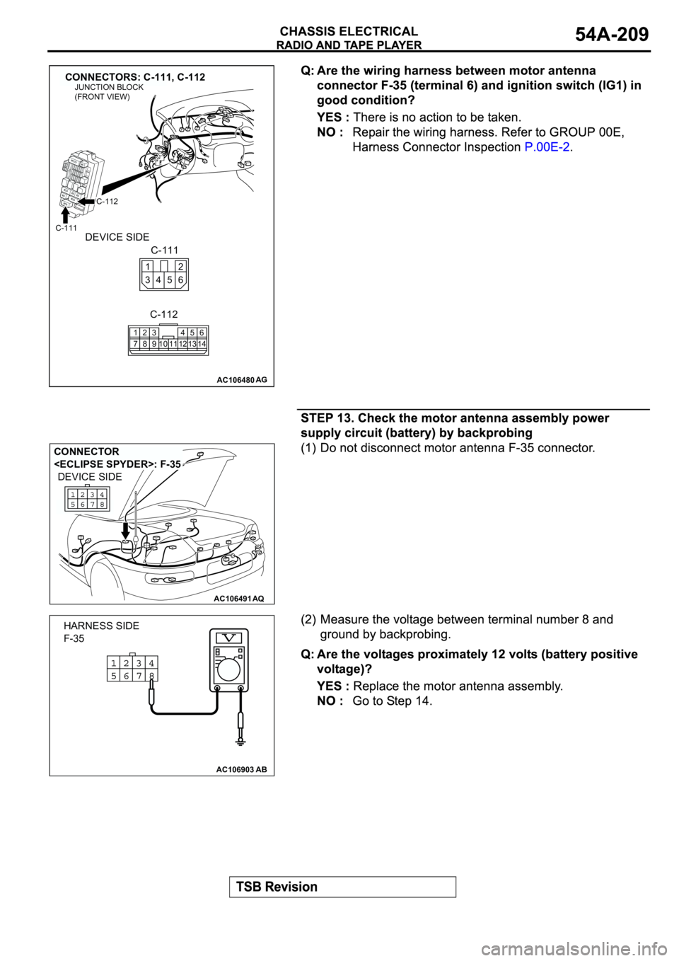 MITSUBISHI SPYDER 2003  Service Repair Manual AC106480
CONNECTORS: C-111, C-112
AG
C-111
C-112
C-112
C-111
1
72
83
910114
125
136
14
2 1
6 4 35
JUNCTION BLOCK
(FRONT VIEW)
DEVICE SIDE
AC106491AQ
CONNECTOR 
<ECLIPSE SPYDER>: F-35
DEVICE SIDE
AC106