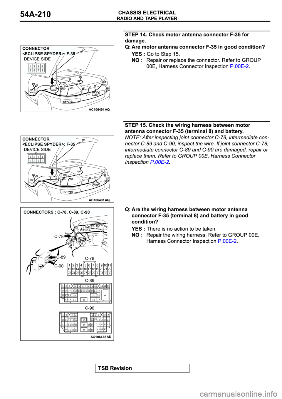 MITSUBISHI SPYDER 2003  Service Repair Manual AC106491AQ
CONNECTOR 
<ECLIPSE SPYDER>: F-35
DEVICE SIDE
AC106491AQ
CONNECTOR 
<ECLIPSE SPYDER>: F-35
DEVICE SIDE
AC106478AD
CONNECTORS : C-78, C-89, C-90
C-89
C-78
C-90
C-78
C-90 C-89
1
12
232
13
243