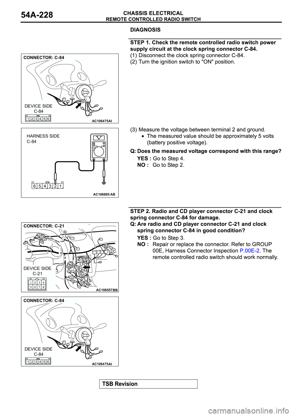 MITSUBISHI SPYDER 2003  Service Repair Manual AC106475
CONNECTOR: C-84
AI
C-84 DEVICE SIDE
4 356 12
3 421 65
AC106885AB
HARNESS SIDE
C-84
AC106557
CONNECTOR: C-21
BB
C-21 DEVICE SIDE
AC106475
CONNECTOR: C-84
AI
C-84 DEVICE SIDE
4 356 12 