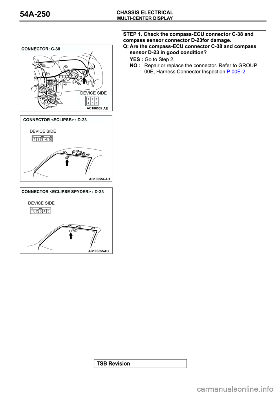 MITSUBISHI SPYDER 2003  Service Repair Manual AC106552AE
CONNECTOR: C-38
DEVICE SIDE
AC106554AH
CONNECTOR <ECLIPSE> : D-23
DEVICE SIDE
4 35 12
AC106555AD
CONNECTOR <ECLIPSE SPYDER> : D-23
DEVICE SIDE
4 35 12 