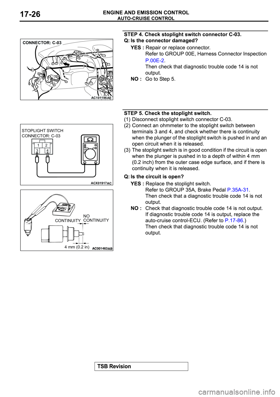 MITSUBISHI SPYDER 2003  Service Repair Manual AC101196
AE
CONNECTOR: C-03
1
2
3
4
ACX01917
STOPLIGHT SWITCH
CONNECTOR: C-03
AC
CONTINUITYNO
CONTINUITY
4 mm (0.2 in) 