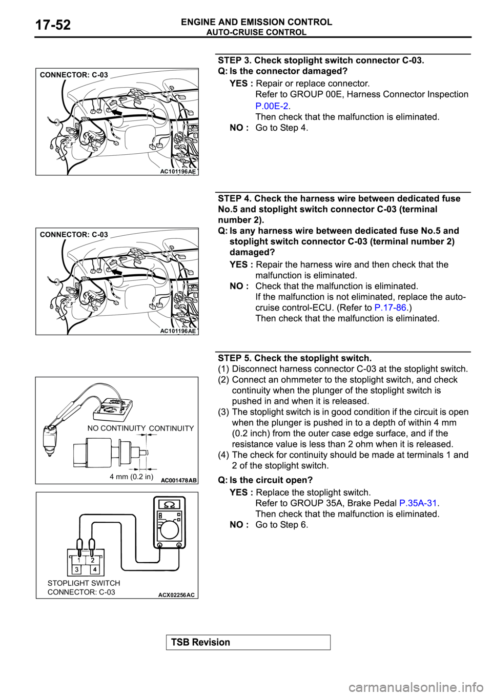MITSUBISHI SPYDER 2003  Service Repair Manual AC101196
AE
CONNECTOR: C-03
AC101196
AE
CONNECTOR: C-03
NO CONTINUITY
CONTINUITY
4 mm (0.2 in)
ACX02256AC
STOPLIGHT SWITCH
CONNECTOR: C-03 