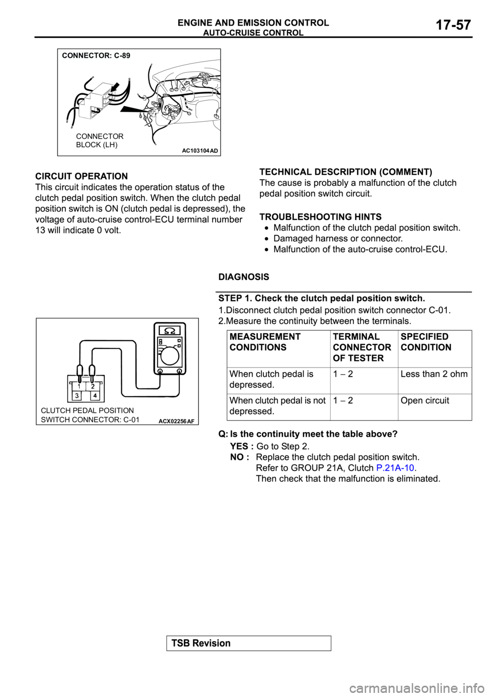 MITSUBISHI SPYDER 2003  Service Repair Manual AC103104
AD
CONNECTOR: C-89
CONNECTOR 
BLOCK (LH)
ACX02256
AF
CLUTCH PEDAL POSITION
SWITCH CONNECTOR: C-01 