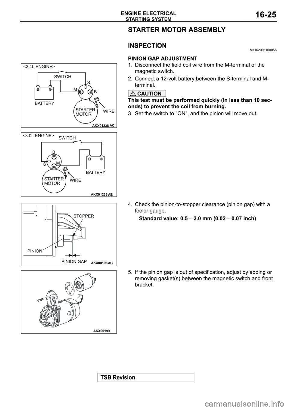 MITSUBISHI SPYDER 2003  Service Repair Manual CAUTION
AKX01238
<2.4L ENGINE>
B MS
BATTERYSWITCH
STARTER 
MOTORWIRE
AC
AKX01239
<3.0L ENGINE>
B
M
S
BATTERY SWITCH
STARTER 
MOTORWIRE
AB
AKX00198
STOPPER
PINION GAP PINION
AB
AKX00199 