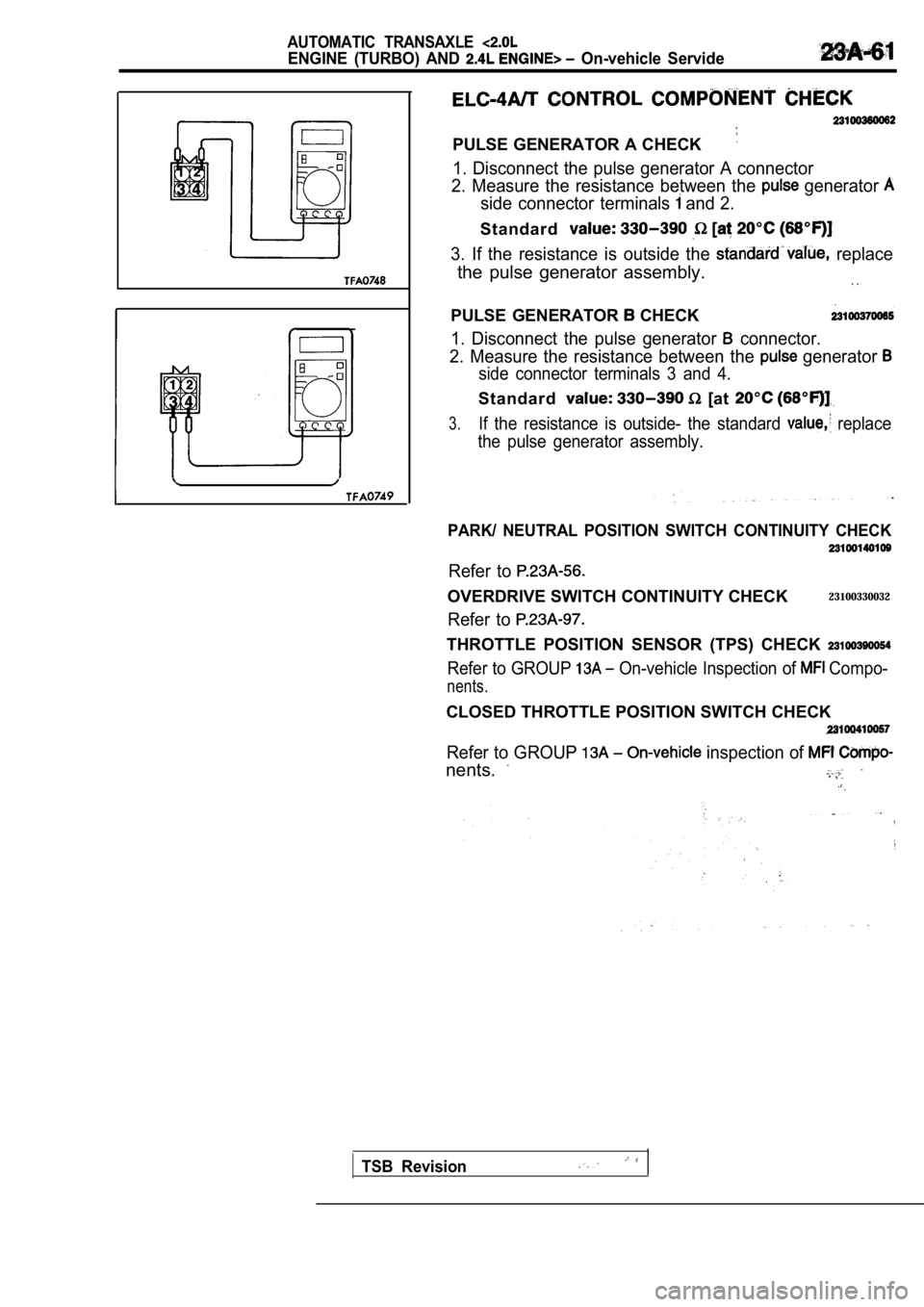 MITSUBISHI SPYDER 1990  Service Repair Manual AUTOMATIC  TRANSAXLE 
ENGINE  (TURBO)  AND   On-vehicle  Servide
PULSE GENERATOR A CHECK
1. Disconnect the pulse generator A connector
2.  Measure  the  resistance  between  the 
 generator 
side  con