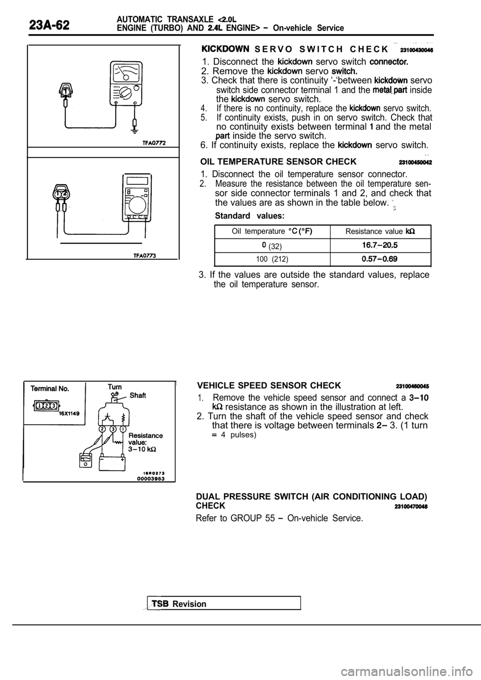 MITSUBISHI SPYDER 1990 Service Repair Manual AUTOMATIC TRANSAXLE
ENGINE (TURBO) AND ENGINE> On-vehicle Service
Revision
S E R V O S W I T C H C H E C K
1. Disconnect the servo switch
2. Remove the servo
3. Check tha MITSUBISHI SPYDER 1990 Service Repair Manual AUTOMATIC TRANSAXLE
ENGINE (TURBO) AND ENGINE> On-vehicle Service
Revision
S E R V O S W I T C H C H E C K
1. Disconnect the servo switch
2. Remove the servo
3. Check tha