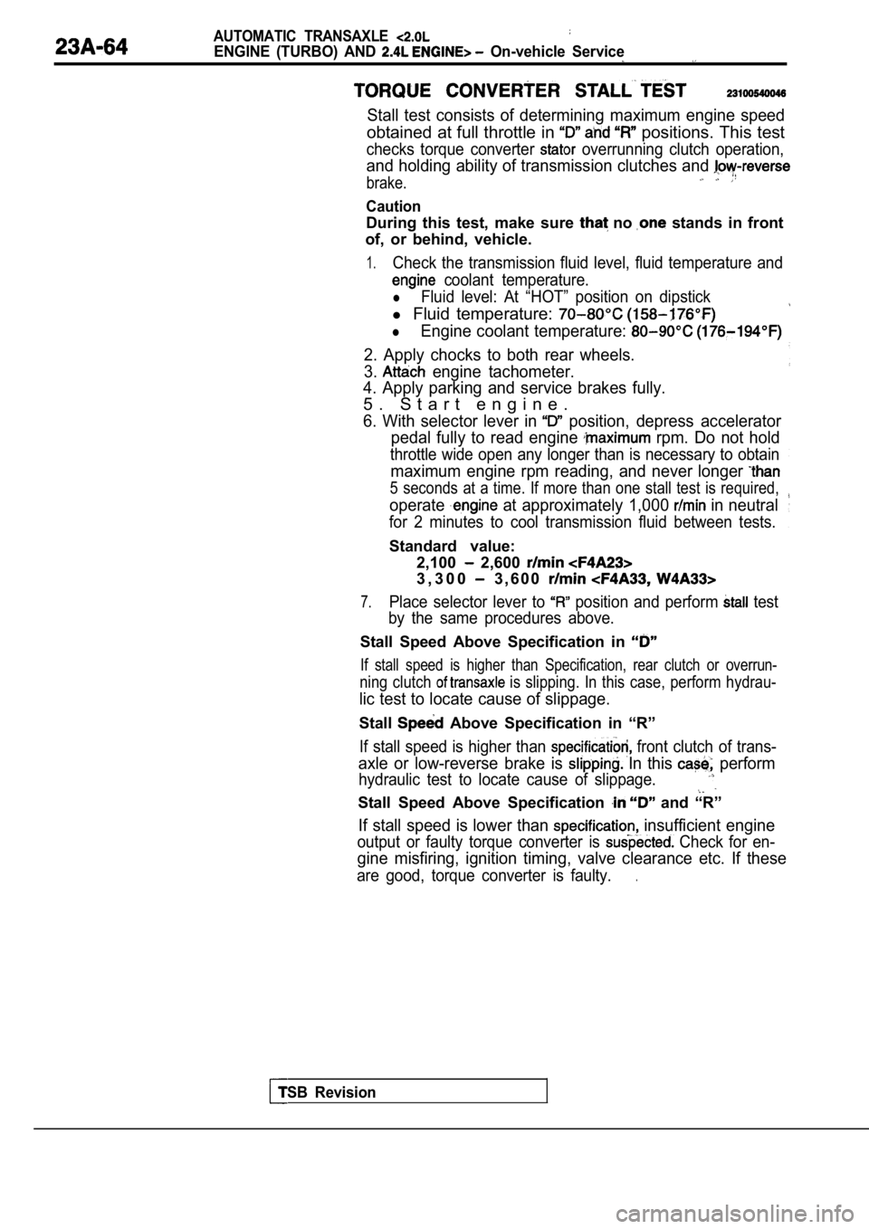 MITSUBISHI SPYDER 1990  Service Repair Manual AUTOMATIC  TRANSAXLE 
ENGINE  (TURBO)  AND   On-vehicle  Service
Stall  test  consists  of  determining  maximum  engine  speed
obtained at full throttle in  positions. This test
checks  torque  conve