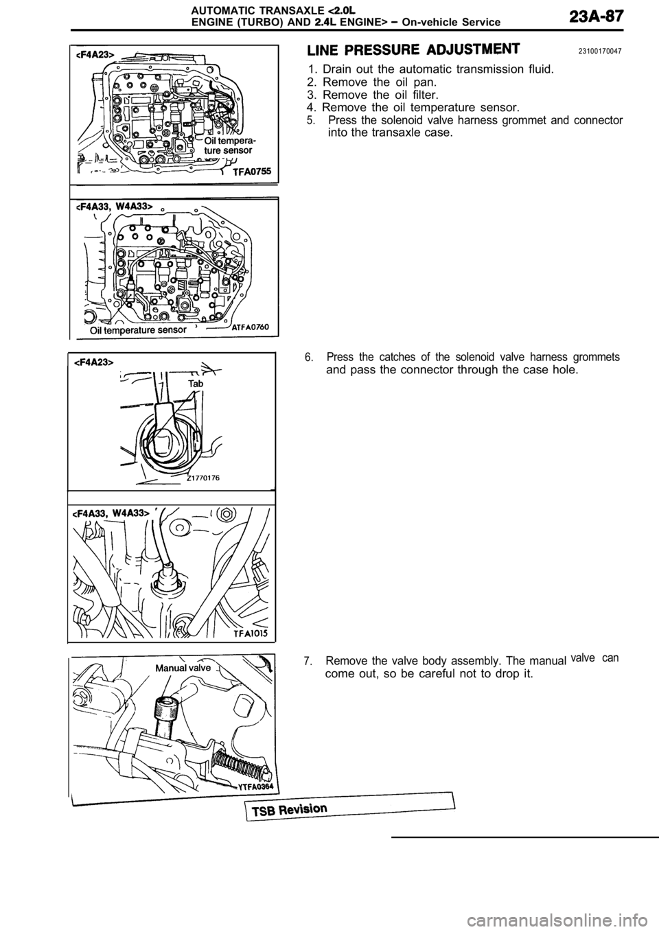 MITSUBISHI SPYDER 1990 Service Repair Manual AUTOMATIC TRANSAXLE
ENGINE (TURBO) AND ENGINE> On-vehicle Service
23100170047
1. Drain out the automatic transmission fluid.
2. Remove the oil pan.
3. Remove the oil filter.
4. MITSUBISHI SPYDER 1990 Service Repair Manual AUTOMATIC TRANSAXLE
ENGINE (TURBO) AND ENGINE> On-vehicle Service
23100170047
1. Drain out the automatic transmission fluid.
2. Remove the oil pan.
3. Remove the oil filter.
4.