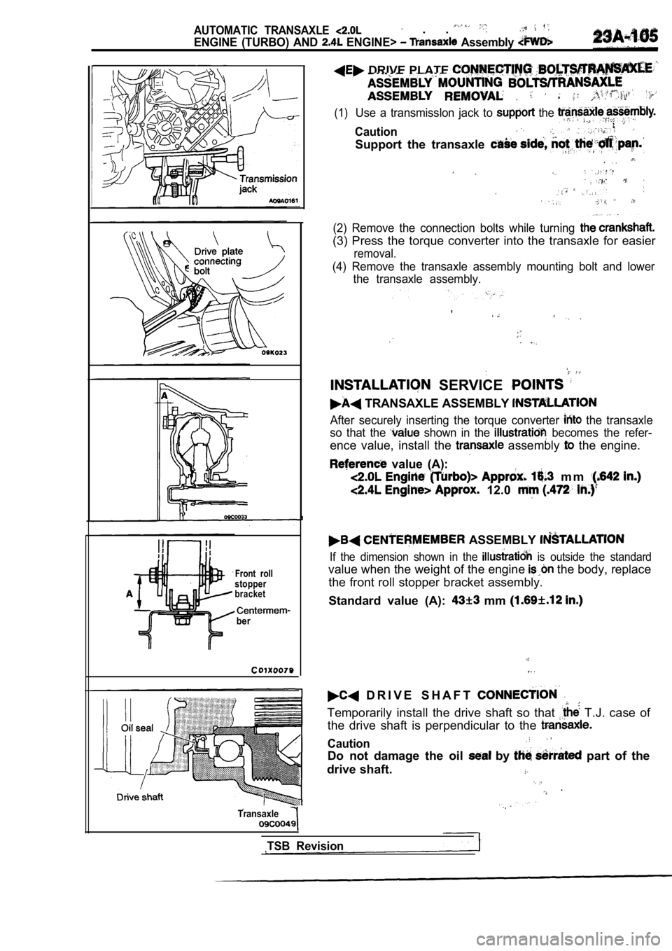 MITSUBISHI SPYDER 1990  Service Repair Manual AUTOMATIC  TRANSAXLE   .  . 
ENGINE  (TURBO)  AND  ENGINE>   Assembly 
Front  roll
stopper 
bracket
ber
DRIVE PLATE 
(1)Use  a  transmisslon  jack  to  the ,,Caution
Support  the  transaxle 
(2)  Remo