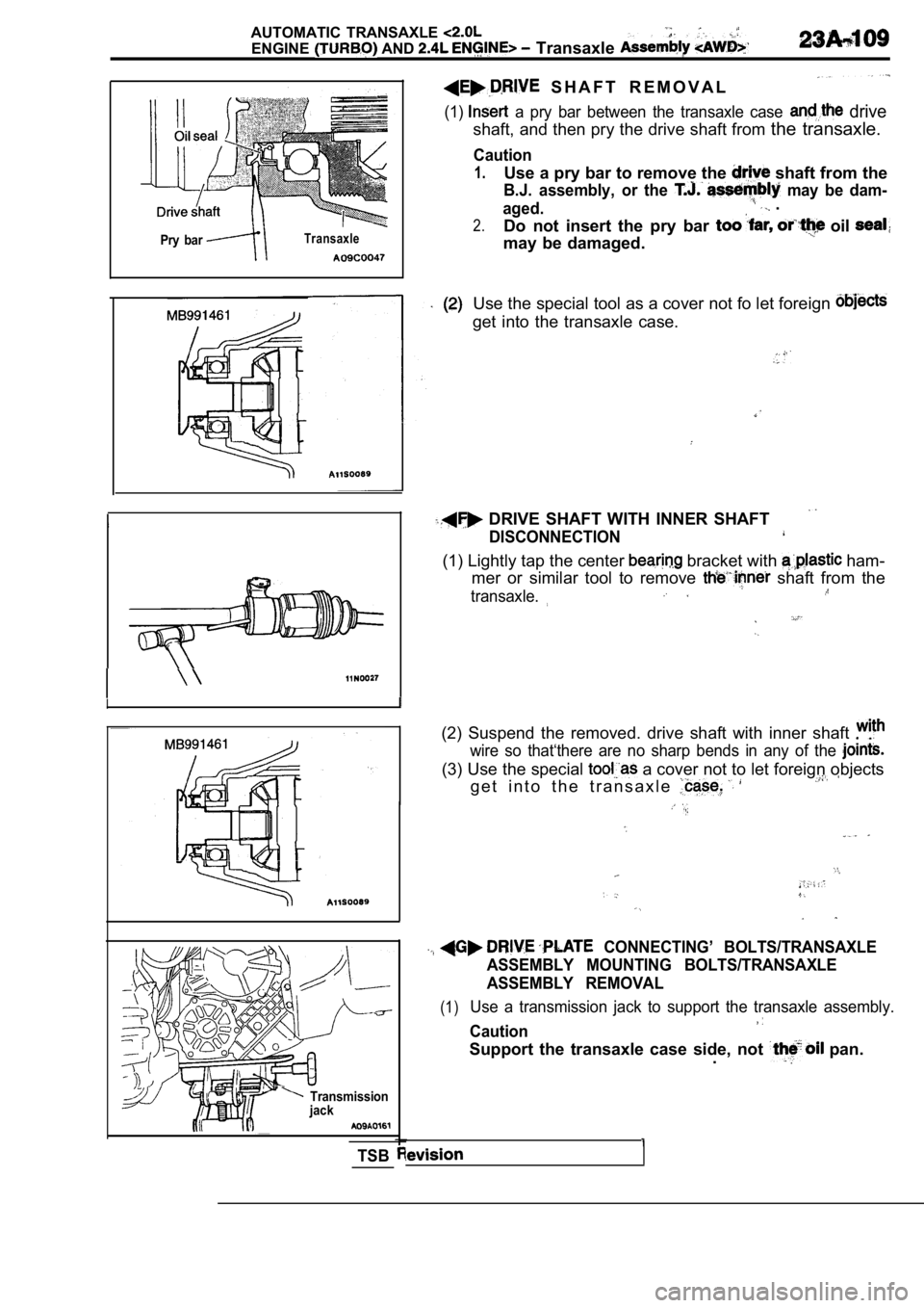 MITSUBISHI SPYDER 1990  Service Repair Manual AUTOMATIC  TRANSAXLE 
ENGINE AND   Transaxle 
Pry  barTransaxle
  S H A F T   R E M O V A L
(1)  a  pry  bar  between  the  transaxle  case   drive
shaft, and then pry the drive shaft from the  transa