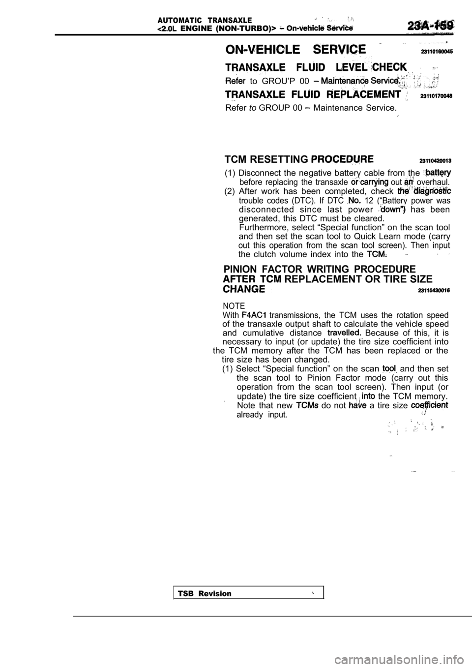 MITSUBISHI SPYDER 1990  Service Repair Manual AUTOMATIC  TRANSAXLE
  ENGINE  (NON-TURBO)> 
 .
  to  GROU’P  00 
RefertoGROUP 00   Maintenance  Service.
TCM RESETTING 
(1)  Disconnect  the  negative  battery  cable  from  the 
before  replacing 