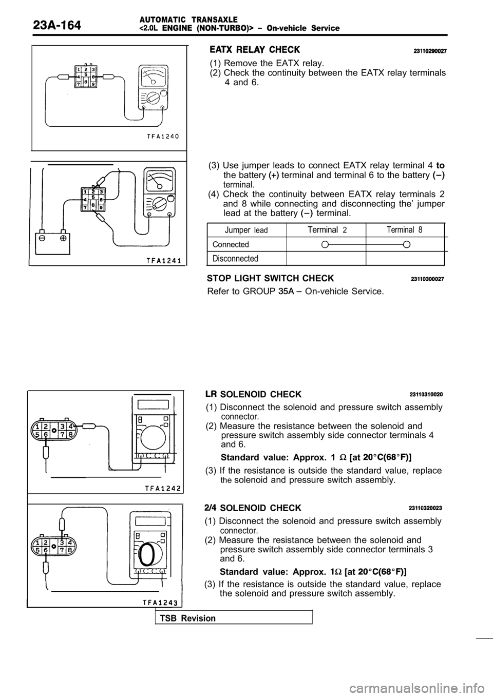 MITSUBISHI SPYDER 1990  Service Repair Manual AUTOMATIC  TRANSAXLE
  ENGINE  (NON-TURBO)>   On-vehicle  Service
0
I
(1)  Remove  the  EATX  relay. 
(2)  Check  the  continuity  between  the  EATX  relay  terminals
4  and  6.
(3)  Use  jumper  lea