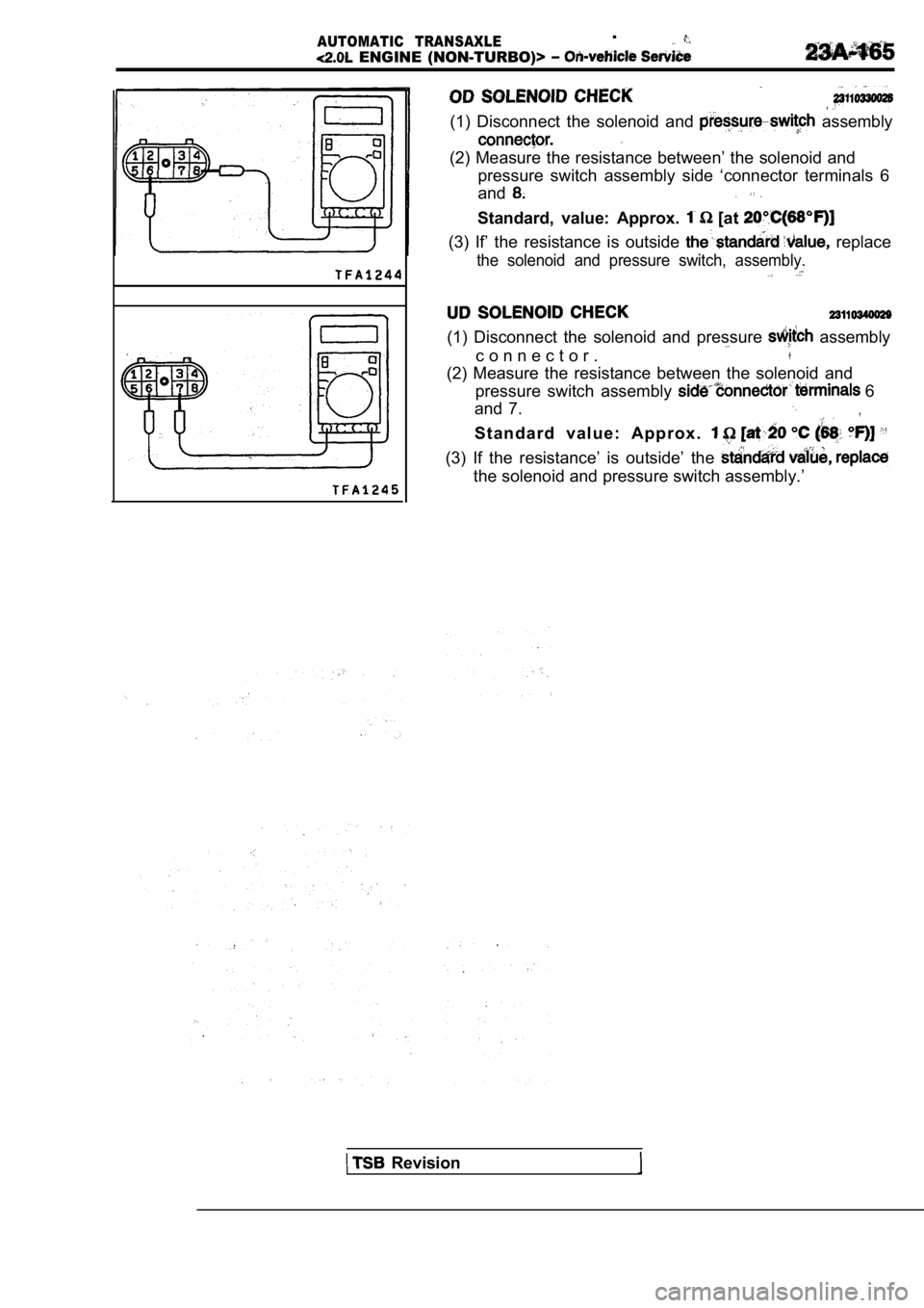 MITSUBISHI SPYDER 1990  Service Repair Manual AUTOMATIC  TRANSAXLE.
  ENGINE  (NON-TURBO)> 
(1)  Disconnect  the  solenoid  and   assembly
(2) Measure the resistance between’ the solenoid and
pressure  switch  assembly  side  ‘connector  term