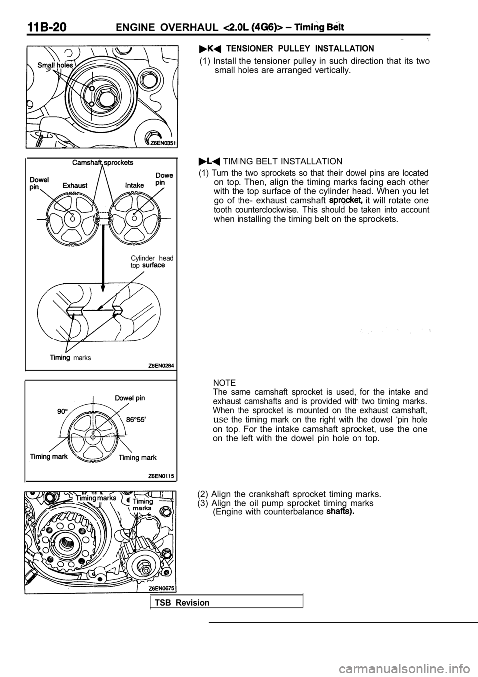 MITSUBISHI SPYDER 1990 Service Repair Manual ENGINE OVERHAUL
TENSIONER PULLEY INSTALLATION
(1) Install the tensioner pulley in such direction that its two
small holes are arranged vertically.
Cylinder head
top
marks
TIMIN MITSUBISHI SPYDER 1990 Service Repair Manual ENGINE OVERHAUL
TENSIONER PULLEY INSTALLATION
(1) Install the tensioner pulley in such direction that its two
small holes are arranged vertically.
Cylinder head
top
marks
TIMIN