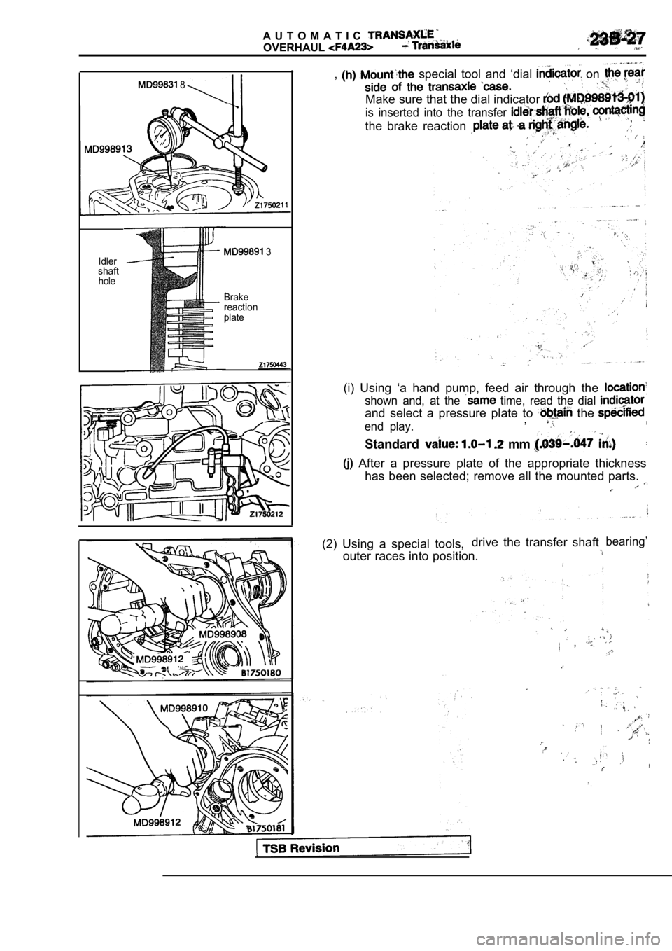 MITSUBISHI SPYDER 1990  Service Repair Manual A U T O M A T I C
OVERHAUL
 8
Idler
shaft
hole 3
Brake 
reaction 
plate
,  special  tool  and  ‘dial  on 
Make sure that the dial indicator 
is  inserted  into  the  transfer 
the  brake  reaction 
