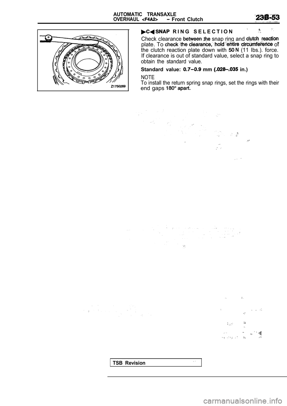 MITSUBISHI SPYDER 1990  Service Repair Manual AUTOMATIC  TRANSAXLE
OVERHAUL  Front  Clutch
  R I N G   S E L E C T I O N
Check  clearance  snap ring and 
plate. To  of
the  clutch  reaction  plate  down  with   (11  Ibs.).  force.
If clearance is