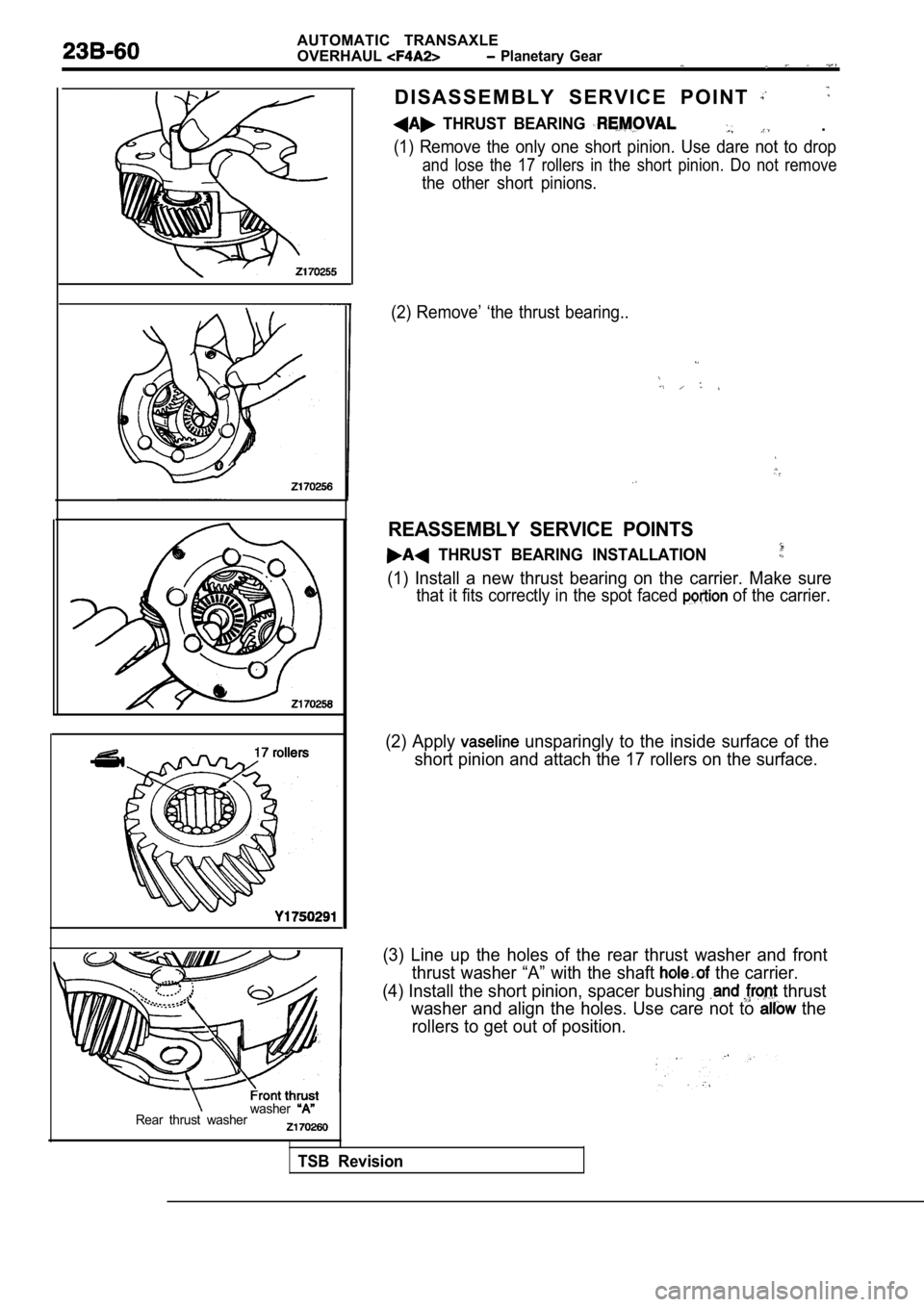 MITSUBISHI SPYDER 1990  Service Repair Manual AUTOMATIC  TRANSAXLE 
OVERHAUL
  Planetary  Gear
D I S A S S E M B L Y   S E R V I C E   P O I N T  
  THRUST  BEARING   .
(1)  Remove  the  only  one  short  pinion.  Use  dare  not to  drop
and  los