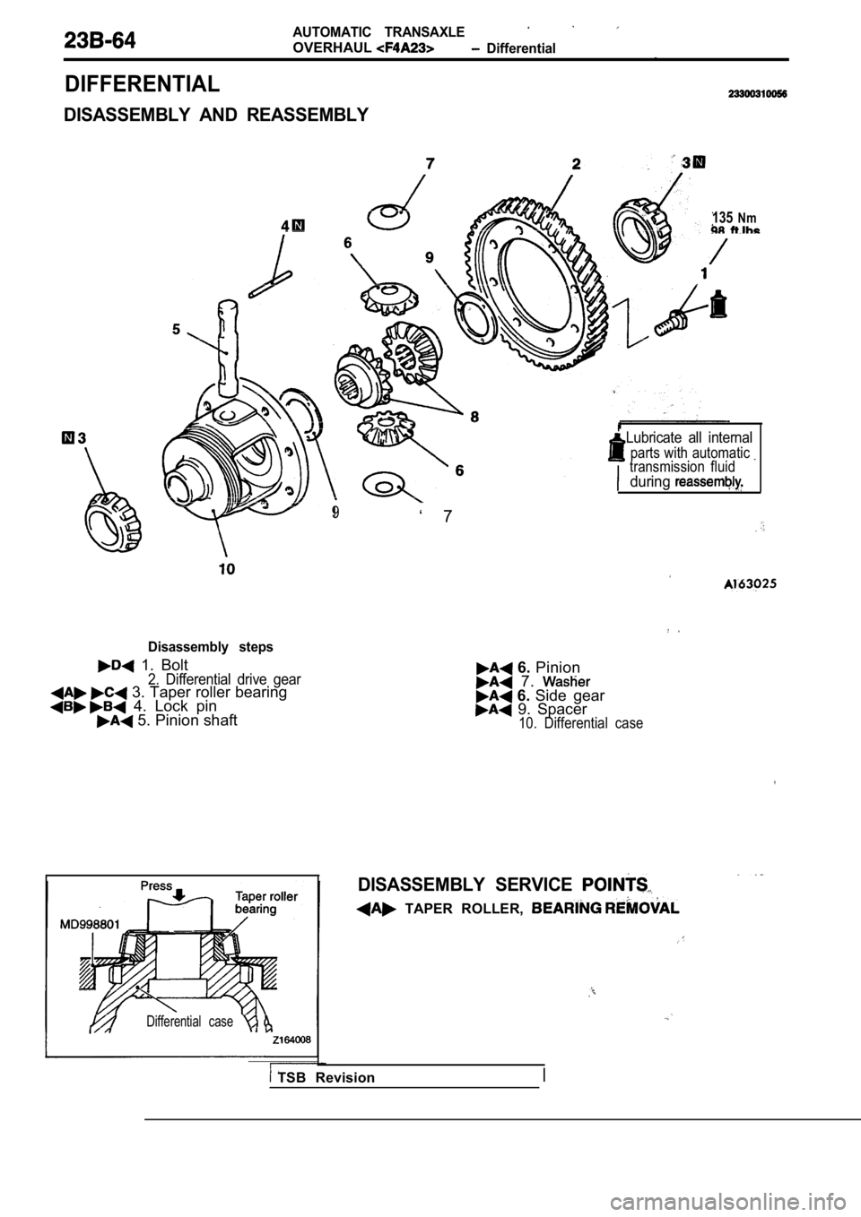 MITSUBISHI SPYDER 1990  Service Repair Manual AUTOMATIC  TRANSAXLE
OVERHAUL  Differential.
DIFFERENTIAL
DISASSEMBLY  AND  REASSEMBLY
135Nm
  Lubricate  all  internal
parts with automatic transmission  fluid
during
Disassembly  steps
  1.  Bolt2. 