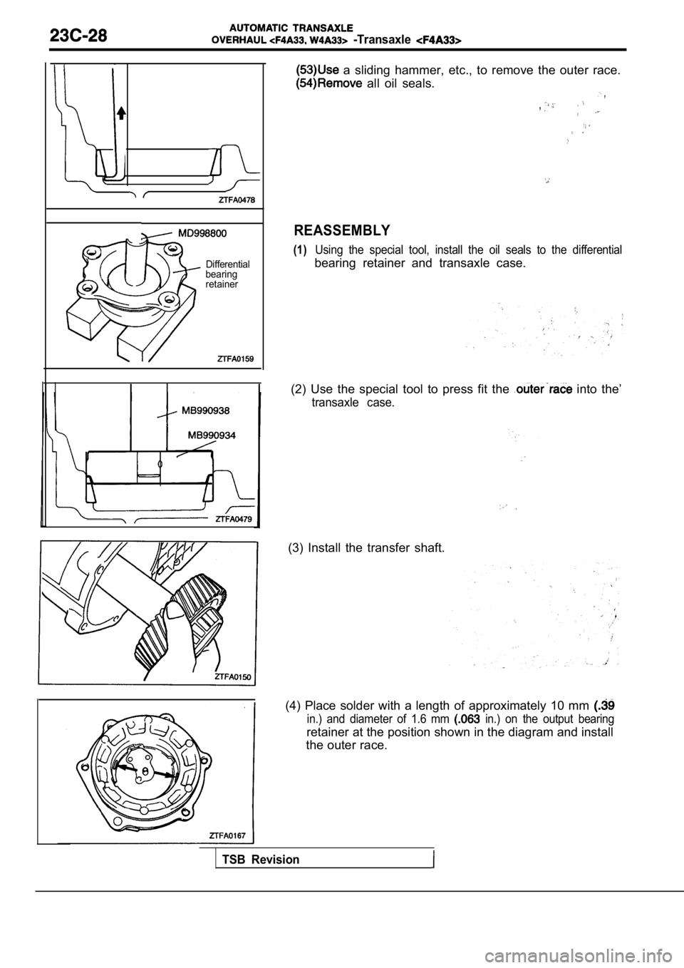 MITSUBISHI SPYDER 1990  Service Repair Manual   -Transaxle 
Differential
bearing 
retainer
  a  sliding  hammer,  etc.,  to  remove  the  outer  race.
  all  oil  seals.  ,
,
REASSEMBLY
(1)Using  the  special  tool,  install  the  oil  seals  to 