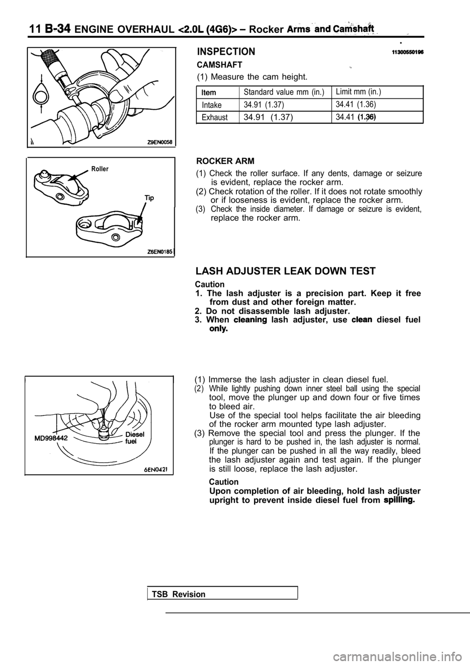 MITSUBISHI SPYDER 1990  Service Repair Manual 11  ENGINE  OVERHAUL   Rocker 
.
INSPECTION
CAMSHAFT
(1)  Measure  the  cam  height.
Roller
Standard  value  mm  (in.)Limit mm (in.)
Intake 34.91  (1.37) 34.41  (1.36)
Exhaust
34.91  (1.37)34.41
ROCKE
