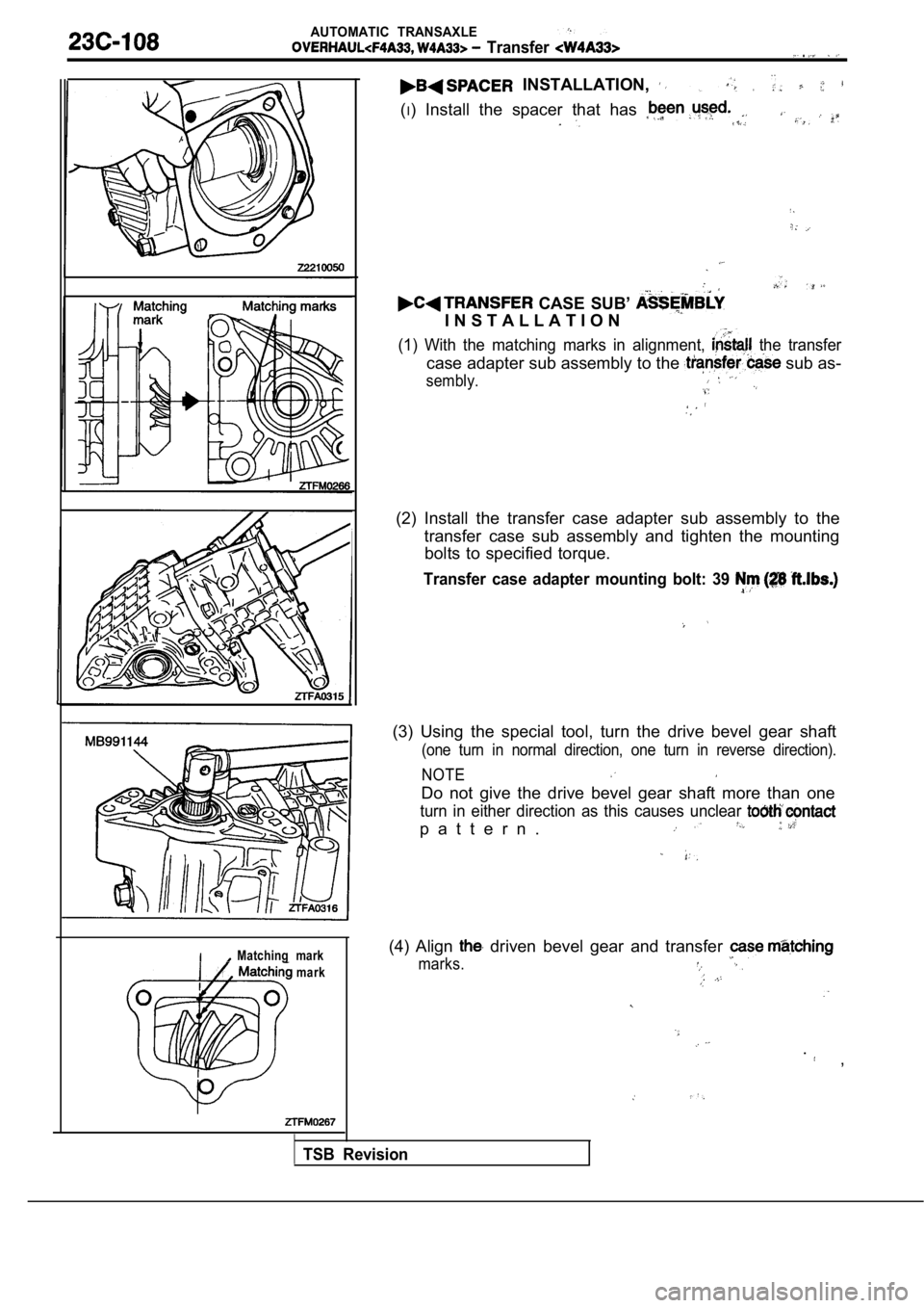 MITSUBISHI SPYDER 1990  Service Repair Manual AUTOMATIC  TRANSAXLE
  Transfer  . 
  INSTALLATION, 
(I)  Install  the  spacer  that  has 
  CASE  SUB’ 
I N S T A L L A T I O N
(1)  With  the  matching  marks  in  alignment,   the  transfer
case 