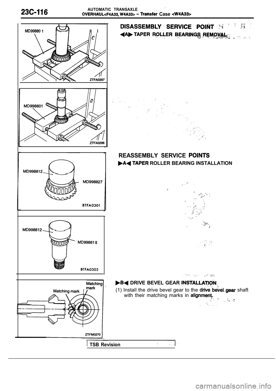 MITSUBISHI SPYDER 1990  Service Repair Manual AUTOMATIC  TRANSAXLE
  Case 
 1II  I
 8
REASSEMBLY  SERVICE 
 ROLLER BEARING INSTALLATION
  DRIVE  BEVEL  GEAR 
(1)  Install  the  drive  bevel  gear  to  the   shaft
with  their  matching  marks  in 